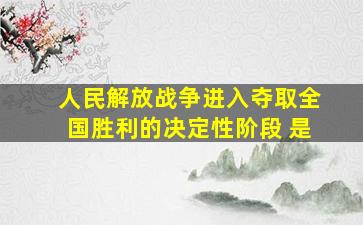 人民解放战争进入夺取全国胜利的决定性阶段 是